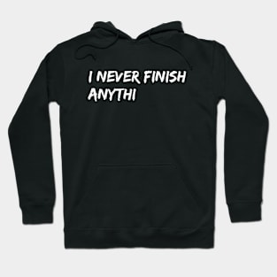 I Never Finish Anyth Hoodie